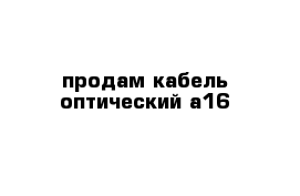 продам кабель оптический а16